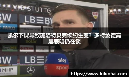 凯尔下课导致施洛特贝克续约生变？多特蒙德高层表明仍在谈