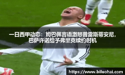 一日西甲动态：姆巴佩言语激怒普雷斯蒂安尼，巴萨许诺给予弗里克续约时机